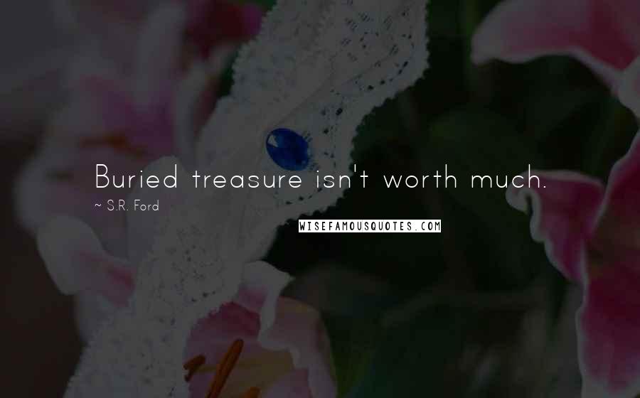 S.R. Ford Quotes: Buried treasure isn't worth much.