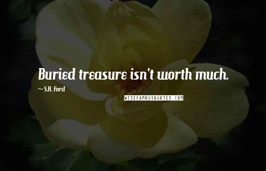S.R. Ford Quotes: Buried treasure isn't worth much.