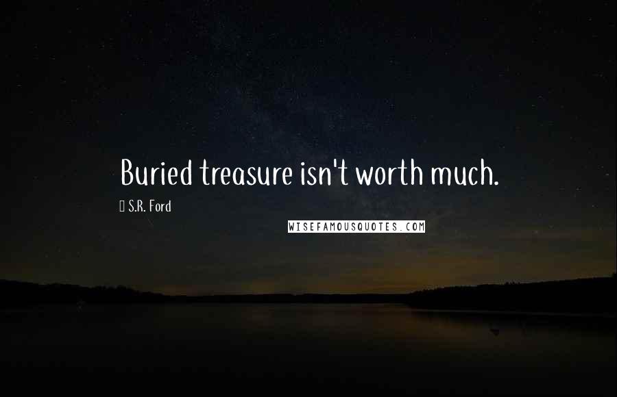 S.R. Ford Quotes: Buried treasure isn't worth much.