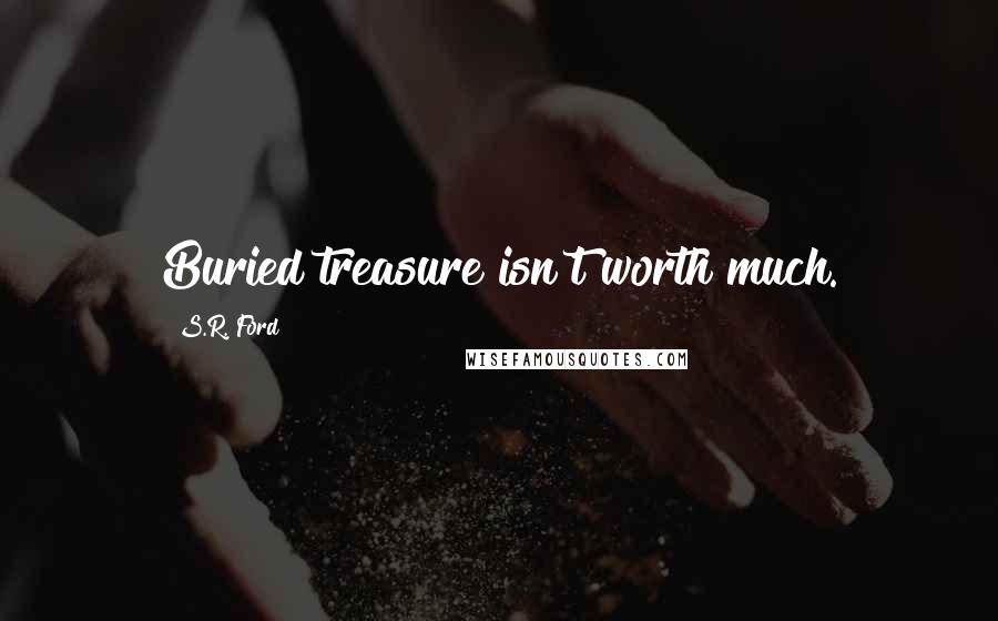 S.R. Ford Quotes: Buried treasure isn't worth much.