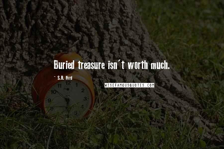 S.R. Ford Quotes: Buried treasure isn't worth much.