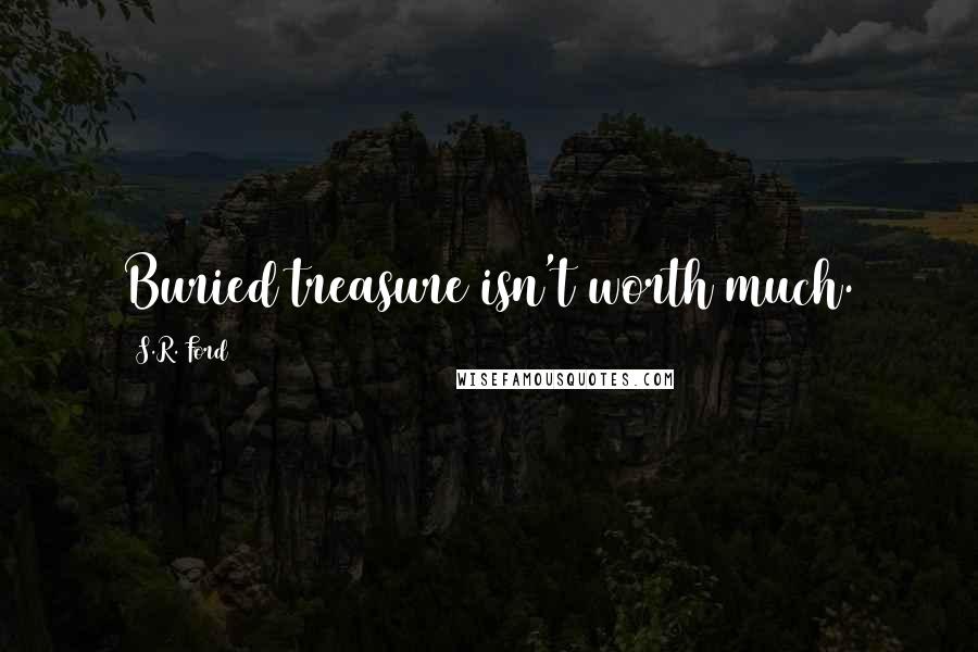 S.R. Ford Quotes: Buried treasure isn't worth much.