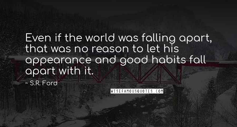 S.R. Ford Quotes: Even if the world was falling apart, that was no reason to let his appearance and good habits fall apart with it.