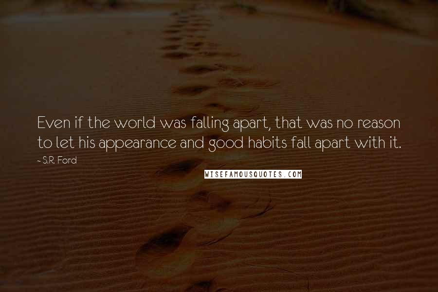 S.R. Ford Quotes: Even if the world was falling apart, that was no reason to let his appearance and good habits fall apart with it.