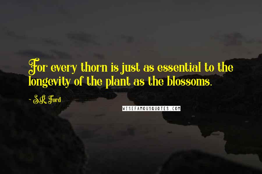 S.R. Ford Quotes: For every thorn is just as essential to the longevity of the plant as the blossoms.