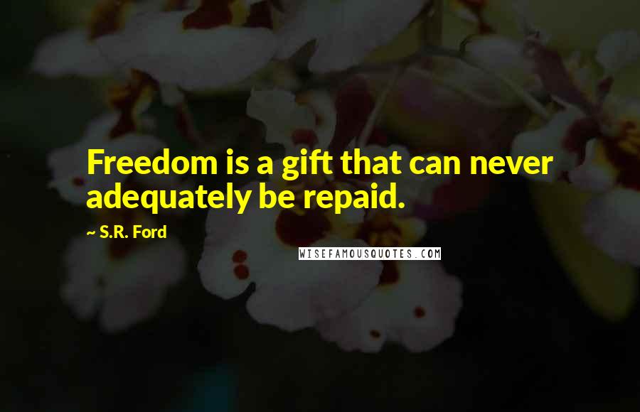 S.R. Ford Quotes: Freedom is a gift that can never adequately be repaid.