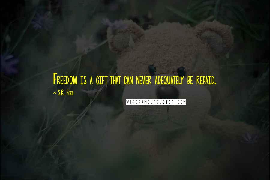 S.R. Ford Quotes: Freedom is a gift that can never adequately be repaid.