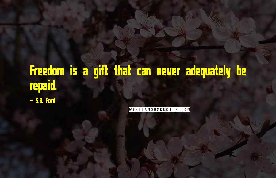 S.R. Ford Quotes: Freedom is a gift that can never adequately be repaid.