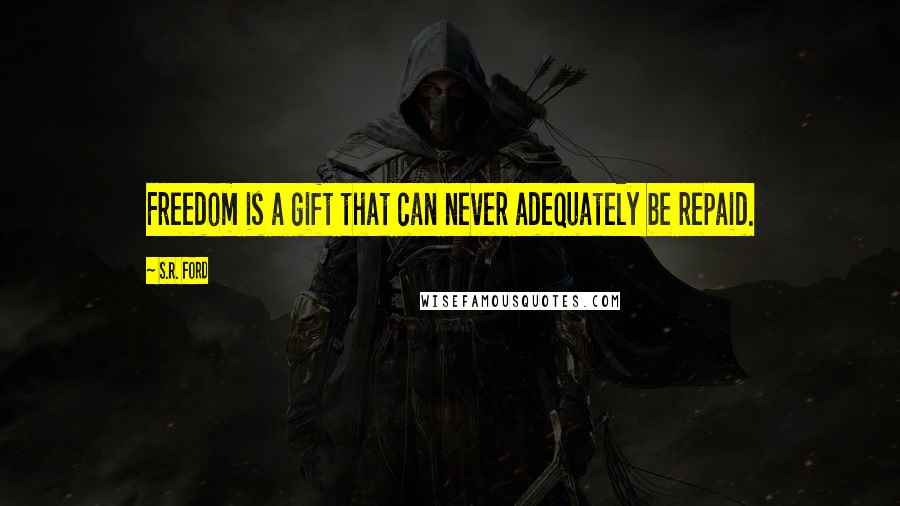 S.R. Ford Quotes: Freedom is a gift that can never adequately be repaid.