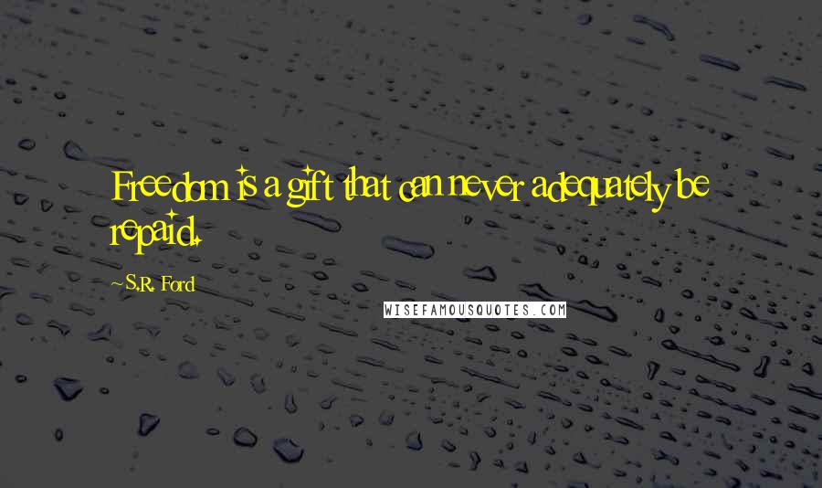 S.R. Ford Quotes: Freedom is a gift that can never adequately be repaid.