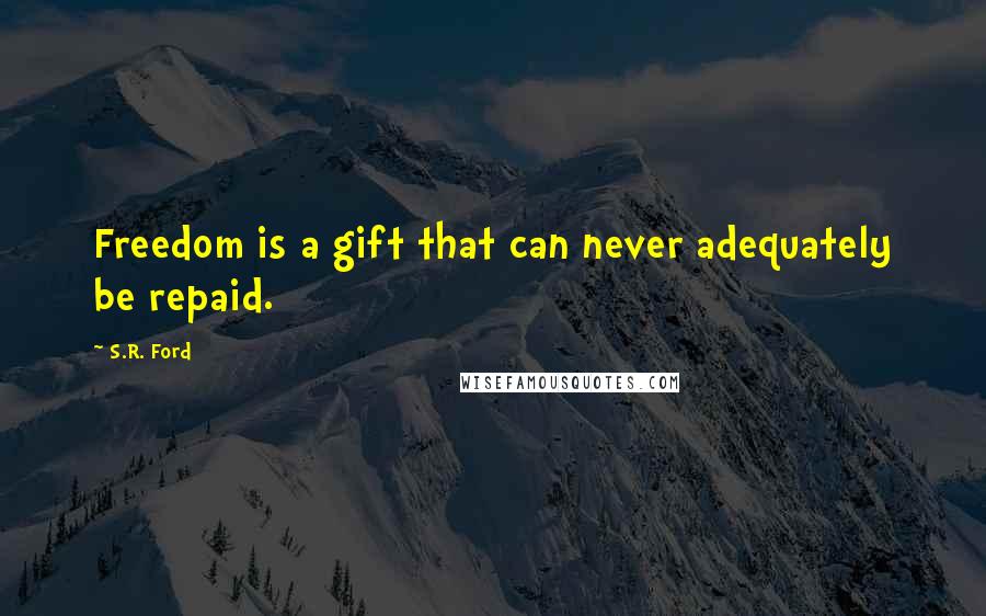 S.R. Ford Quotes: Freedom is a gift that can never adequately be repaid.