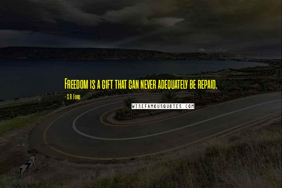 S.R. Ford Quotes: Freedom is a gift that can never adequately be repaid.