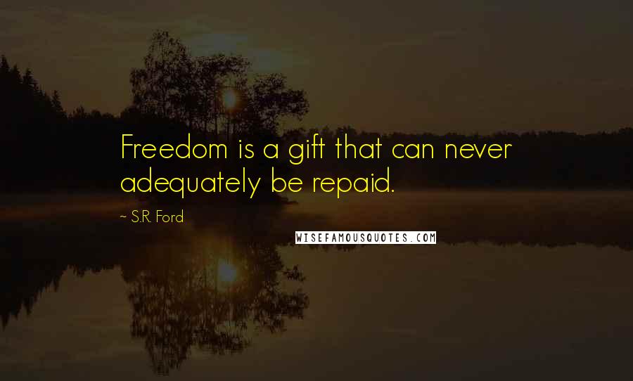 S.R. Ford Quotes: Freedom is a gift that can never adequately be repaid.