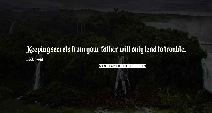 S.R. Ford Quotes: Keeping secrets from your father will only lead to trouble.