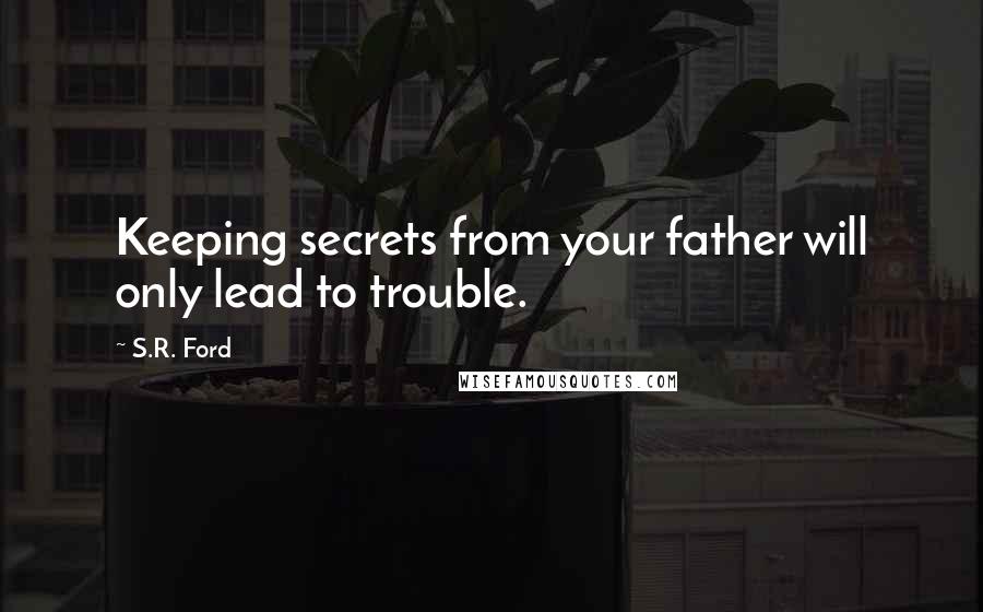 S.R. Ford Quotes: Keeping secrets from your father will only lead to trouble.