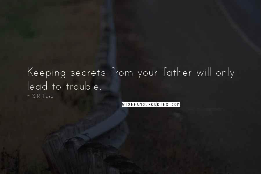 S.R. Ford Quotes: Keeping secrets from your father will only lead to trouble.