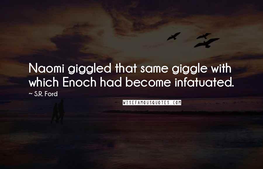 S.R. Ford Quotes: Naomi giggled that same giggle with which Enoch had become infatuated.