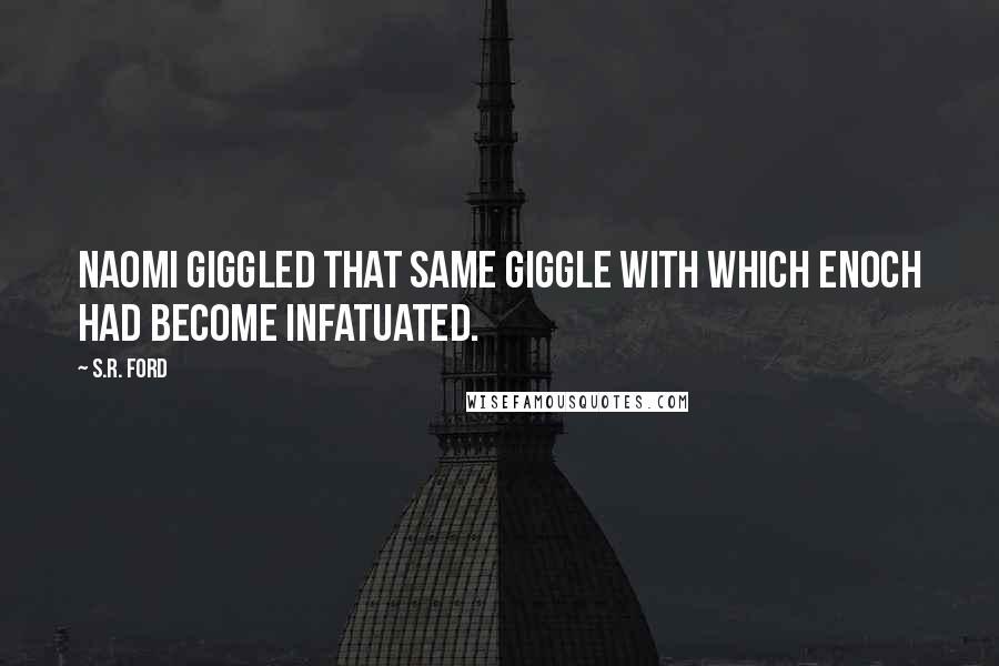 S.R. Ford Quotes: Naomi giggled that same giggle with which Enoch had become infatuated.