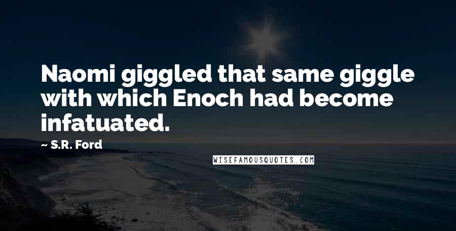 S.R. Ford Quotes: Naomi giggled that same giggle with which Enoch had become infatuated.