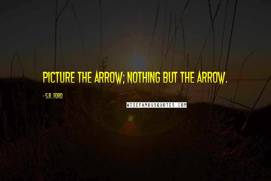 S.R. Ford Quotes: Picture the arrow; nothing but the arrow.