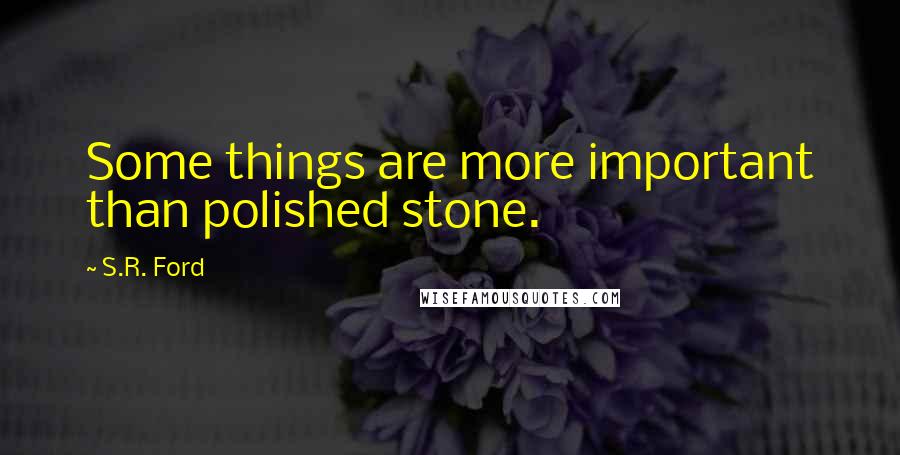 S.R. Ford Quotes: Some things are more important than polished stone.