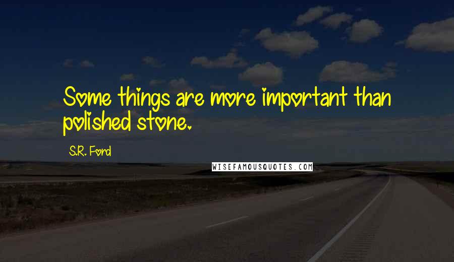 S.R. Ford Quotes: Some things are more important than polished stone.