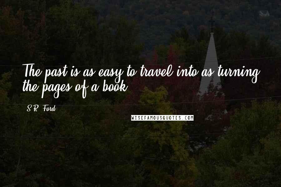 S.R. Ford Quotes: The past is as easy to travel into as turning the pages of a book ...