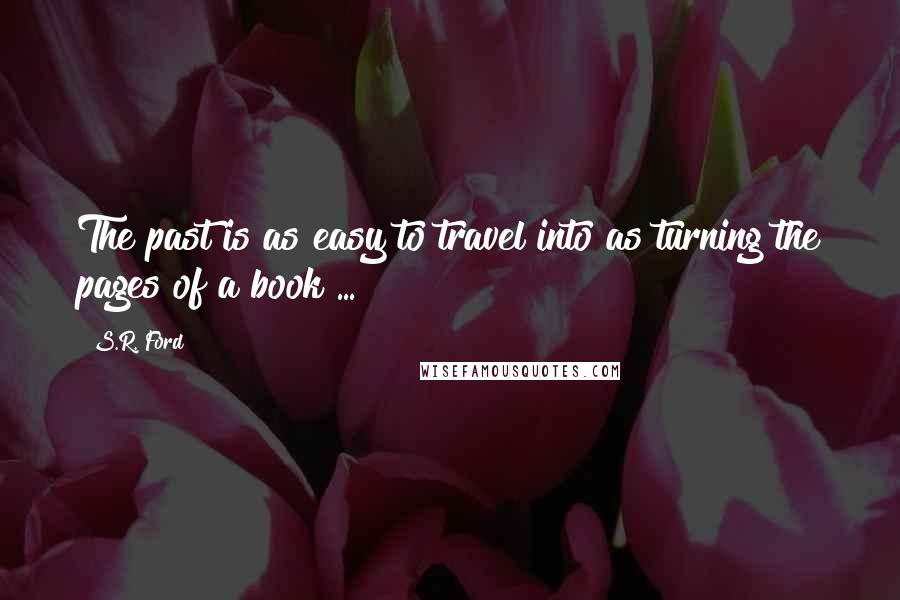 S.R. Ford Quotes: The past is as easy to travel into as turning the pages of a book ...