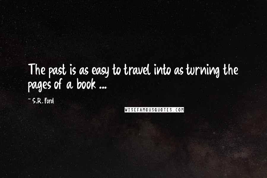 S.R. Ford Quotes: The past is as easy to travel into as turning the pages of a book ...