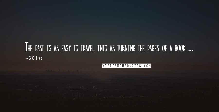 S.R. Ford Quotes: The past is as easy to travel into as turning the pages of a book ...