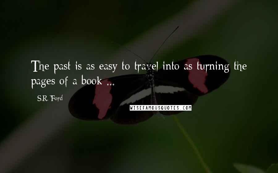 S.R. Ford Quotes: The past is as easy to travel into as turning the pages of a book ...