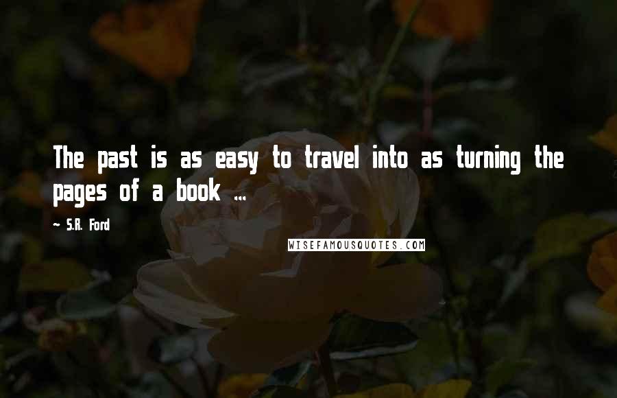 S.R. Ford Quotes: The past is as easy to travel into as turning the pages of a book ...