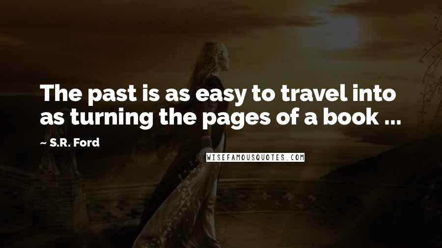 S.R. Ford Quotes: The past is as easy to travel into as turning the pages of a book ...