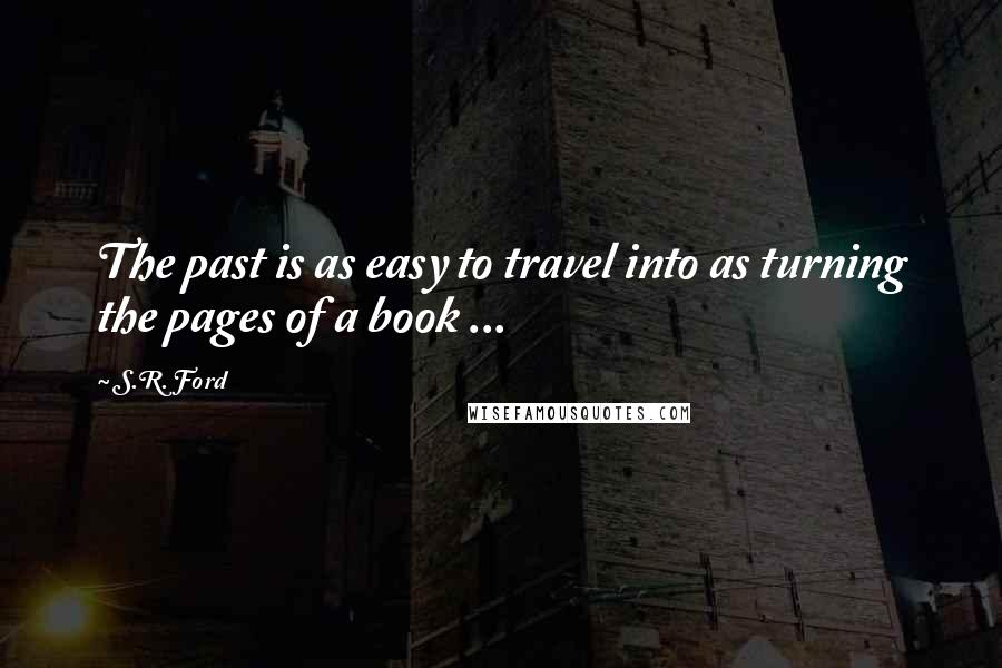 S.R. Ford Quotes: The past is as easy to travel into as turning the pages of a book ...