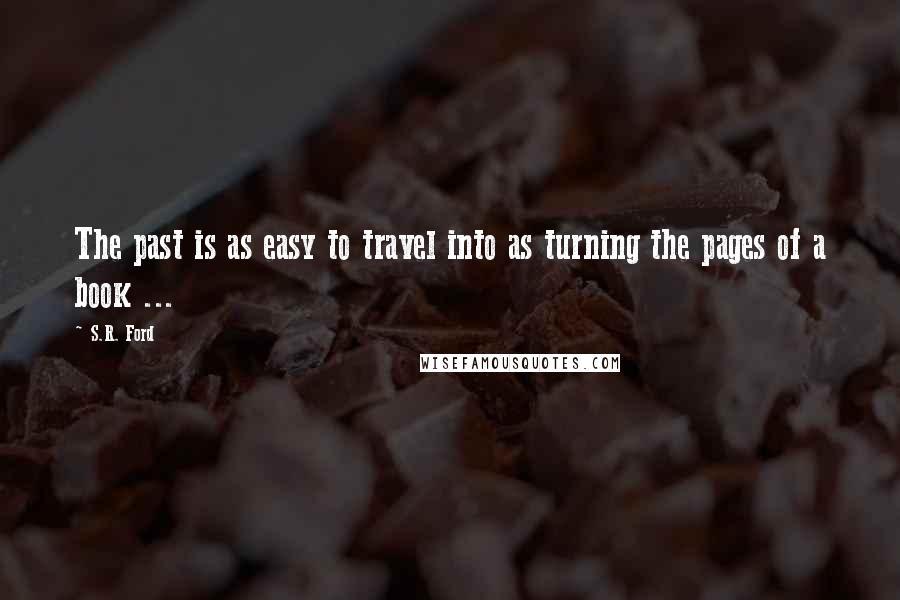 S.R. Ford Quotes: The past is as easy to travel into as turning the pages of a book ...