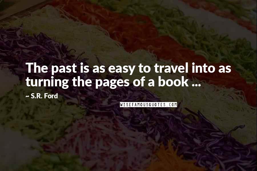 S.R. Ford Quotes: The past is as easy to travel into as turning the pages of a book ...