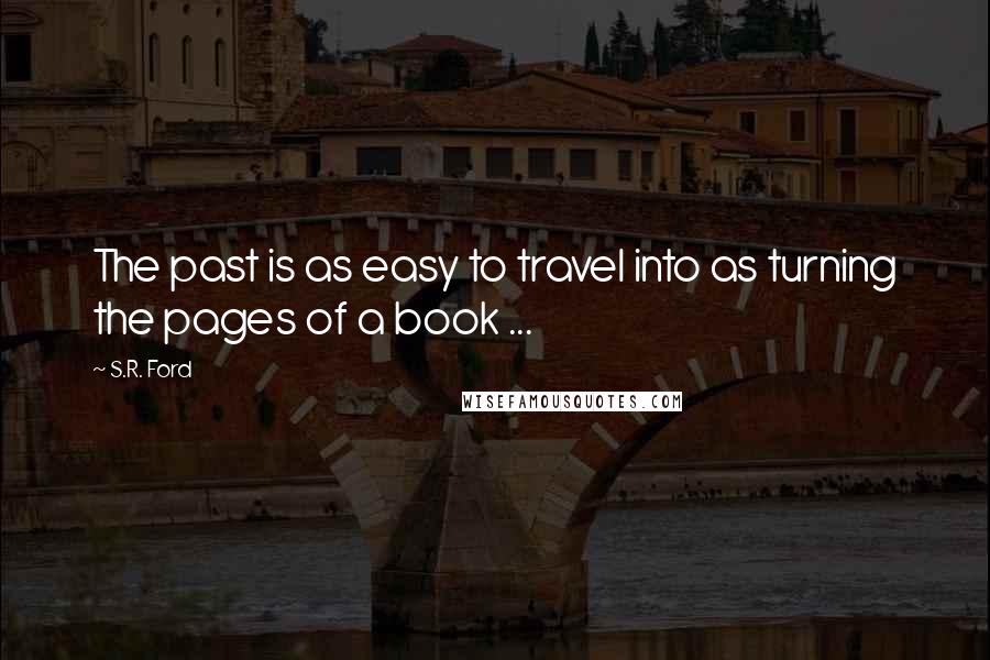 S.R. Ford Quotes: The past is as easy to travel into as turning the pages of a book ...