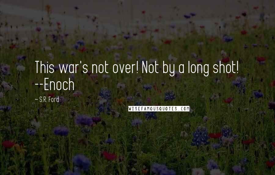 S.R. Ford Quotes: This war's not over! Not by a long shot! --Enoch