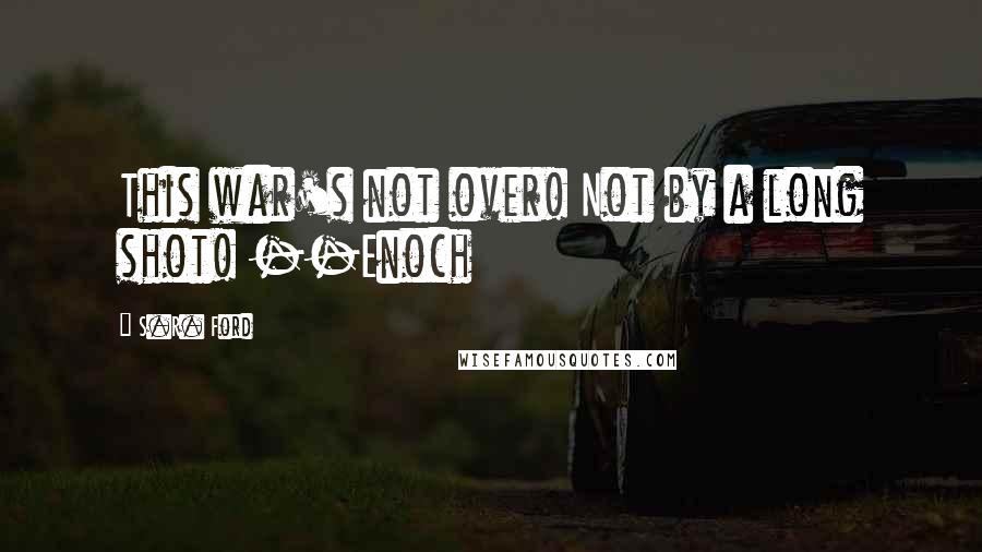 S.R. Ford Quotes: This war's not over! Not by a long shot! --Enoch