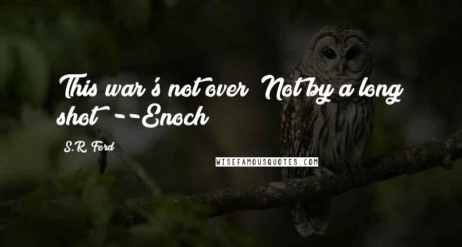 S.R. Ford Quotes: This war's not over! Not by a long shot! --Enoch