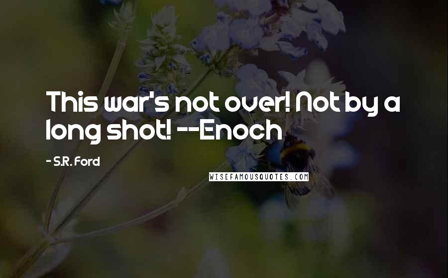 S.R. Ford Quotes: This war's not over! Not by a long shot! --Enoch