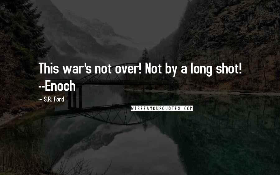 S.R. Ford Quotes: This war's not over! Not by a long shot! --Enoch