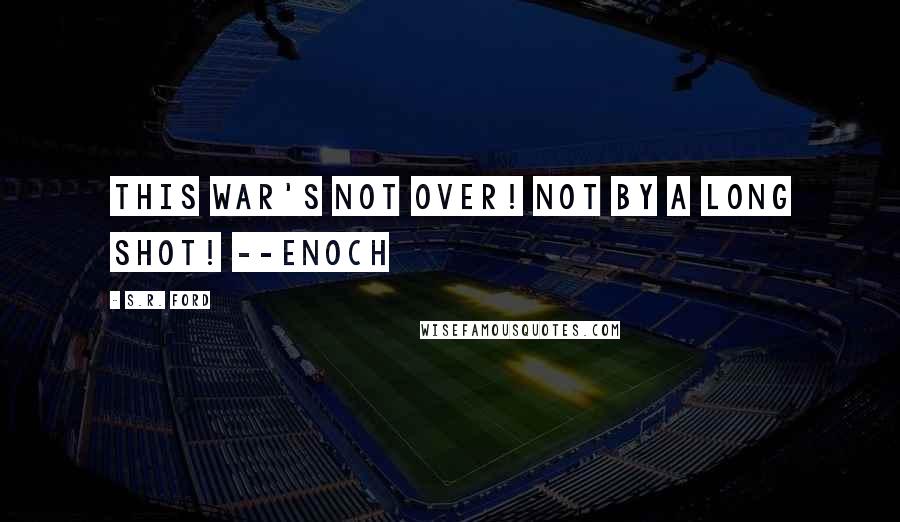 S.R. Ford Quotes: This war's not over! Not by a long shot! --Enoch