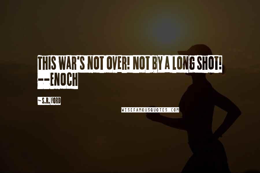 S.R. Ford Quotes: This war's not over! Not by a long shot! --Enoch