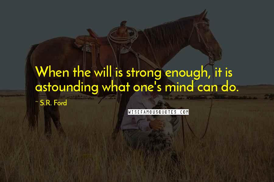 S.R. Ford Quotes: When the will is strong enough, it is astounding what one's mind can do.