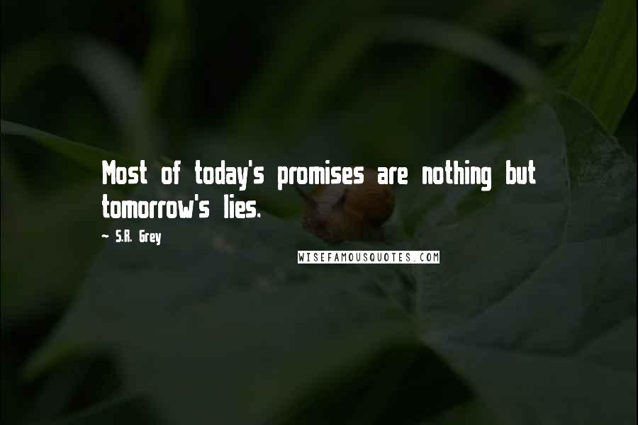 S.R. Grey Quotes: Most of today's promises are nothing but tomorrow's lies.