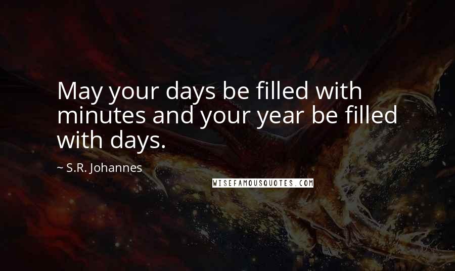 S.R. Johannes Quotes: May your days be filled with minutes and your year be filled with days.