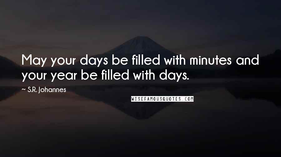 S.R. Johannes Quotes: May your days be filled with minutes and your year be filled with days.