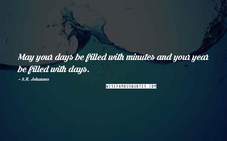 S.R. Johannes Quotes: May your days be filled with minutes and your year be filled with days.