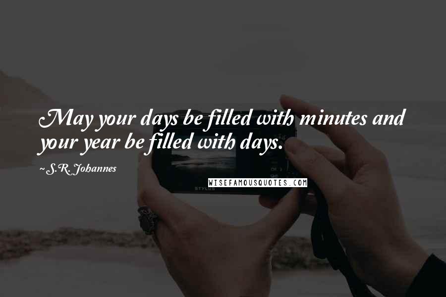 S.R. Johannes Quotes: May your days be filled with minutes and your year be filled with days.